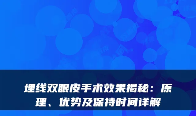 埋线双眼皮手术效果揭秘:原理、优势及保持时间详解