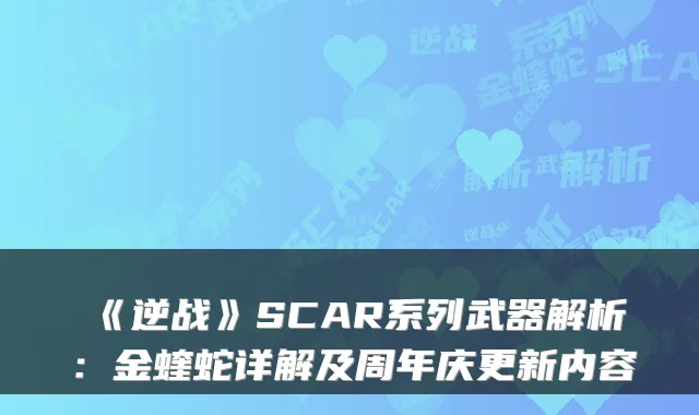 《逆战》SCAR系列武器解析:金蝰蛇详解及周年庆更新内容