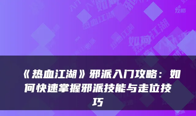 《热血江湖》邪派入门攻略：如何快速掌握邪派技能与走位技巧