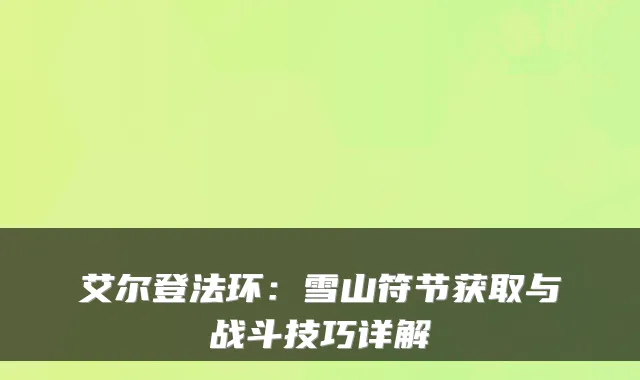 艾尔登法环：雪山符节获取与战斗技巧详解