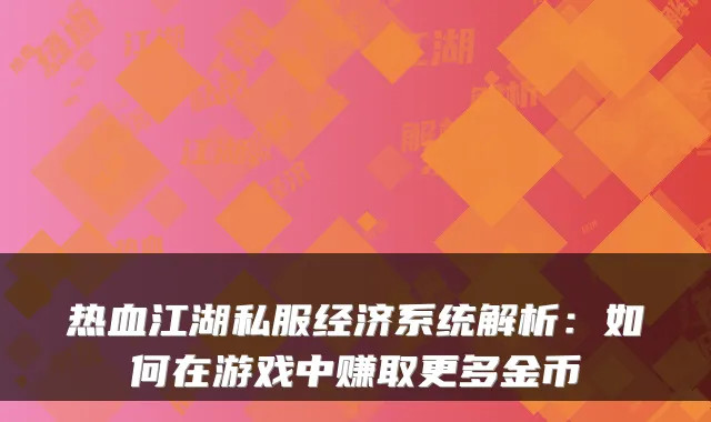 热血江湖私服经济系统解析：如何在游戏中赚取更多金币