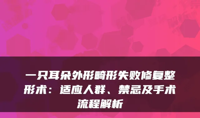 一只耳朵外形畸形失败修复整形术:适应人群、禁忌及手术流程解析