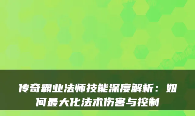 传奇霸业法师技能深度解析：如何大化法术伤害与控制