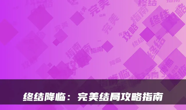 终结降临：完美结局攻略指南