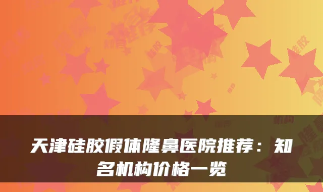 天津硅胶假体隆鼻医院推荐:知名机构价格一览