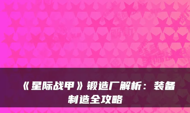 《星际战甲》锻造厂解析：装备制造全攻略