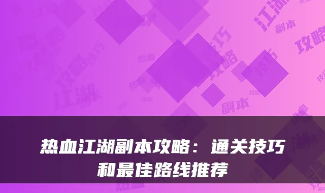 热血江湖副本攻略：通关技巧和佳路线推荐