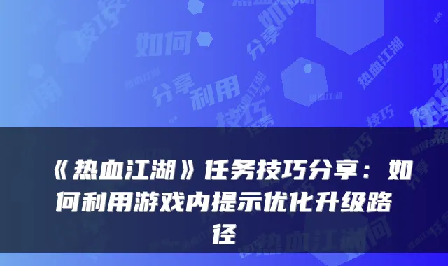 《热血江湖》任务技巧分享：如何利用游戏内提示优化升级路径
