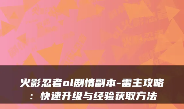 火影忍者ol剧情副本-雷主攻略:快速升级与经验获取方法