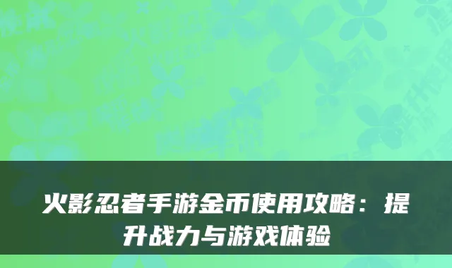 火影忍者手游金币使用攻略：提升战力与游戏体验
