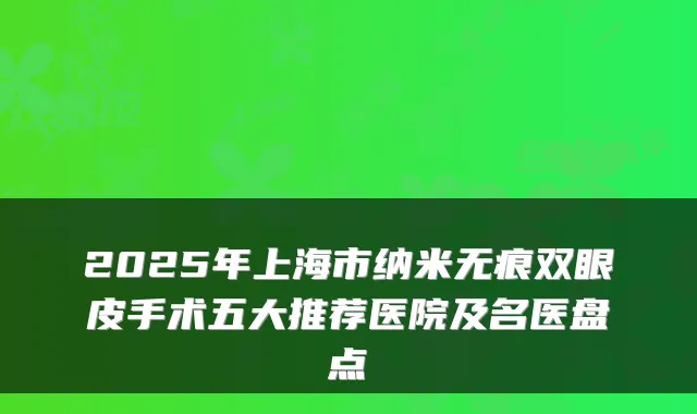 2025年上海市纳米无痕双眼皮手术五大推荐医院及名医盘点