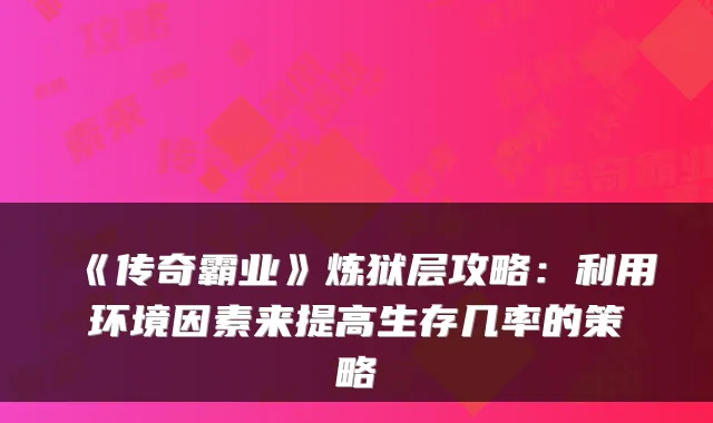 《传奇霸业》炼狱层攻略:利用环境因素来提高生存几率的策略