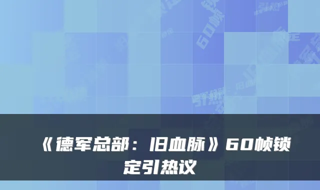 《德军总部：旧血脉》60帧锁定引热议