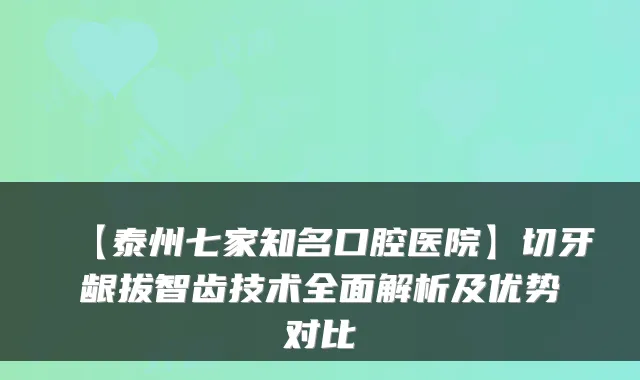 【泰州七家知名口腔医院】切牙龈拔智齿技术全面解析及优势对比