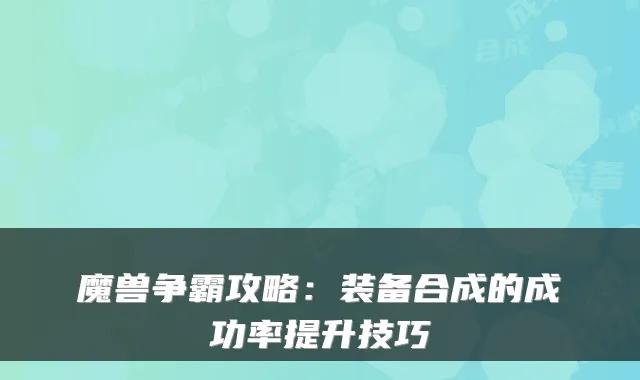 魔兽争霸攻略：装备合成的成功率提升技巧