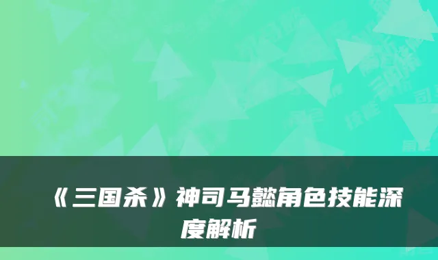 《三国杀》神司马懿角色技能深度解析