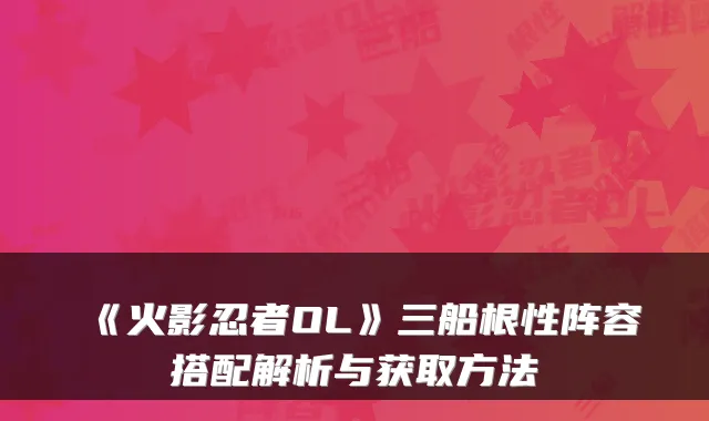《火影忍者OL》三船根性阵容搭配解析与获取方法