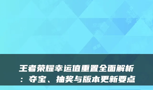 王者荣耀幸运值重置全面解析：夺宝、抽奖与版本更新要点