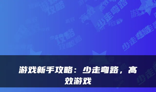游戏新手攻略：少走弯路，高效游戏