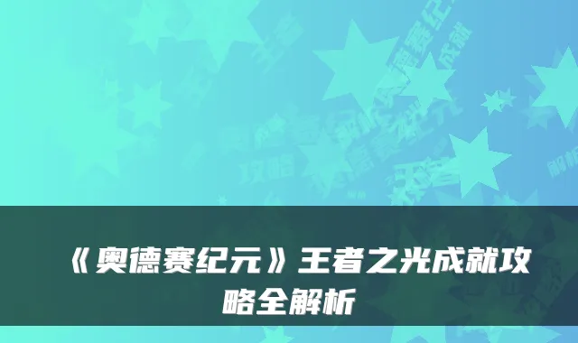 《奥德赛纪元》王者之光成就攻略全解析