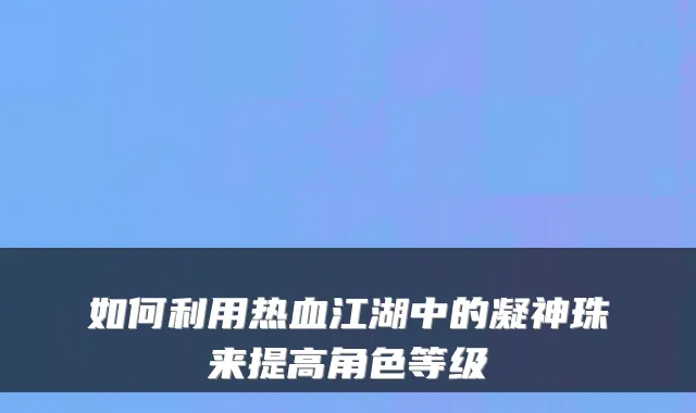 如何利用热血江湖中的凝神珠来提高角色等级