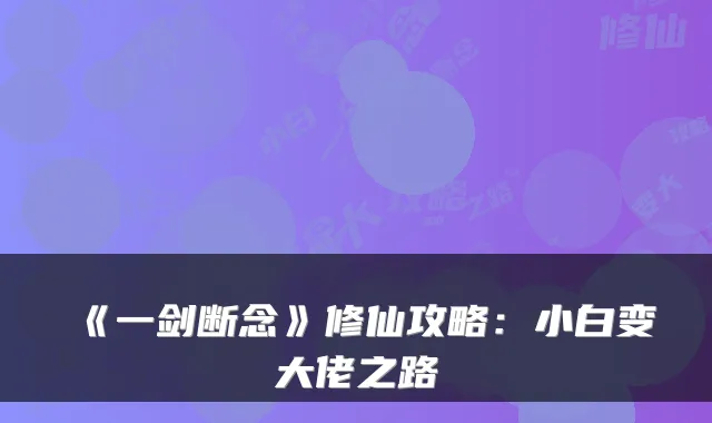 《一剑断念》修仙攻略：小白变大佬之路