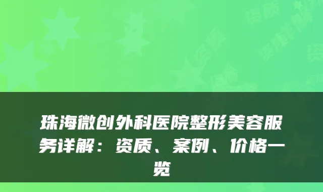 珠海微创外科医院整形美容服务详解:资质、案例、价格一览