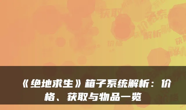 《绝地求生》箱子系统解析：价格、获取与物品一览