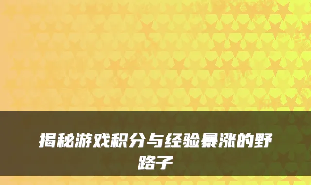 揭秘游戏积分与经验暴涨的野路子