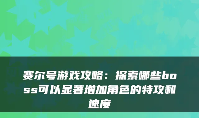 赛尔号游戏攻略：探索哪些boss可以显著增加角色的特攻和速度