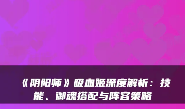 《阴阳师》吸血姬深度解析：技能、御魂搭配与阵容策略