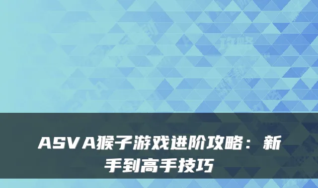 ASVA猴子游戏进阶攻略：新手到高手技巧