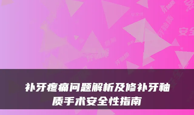 补牙疼痛问题解析及修补牙釉质手术安全性指南