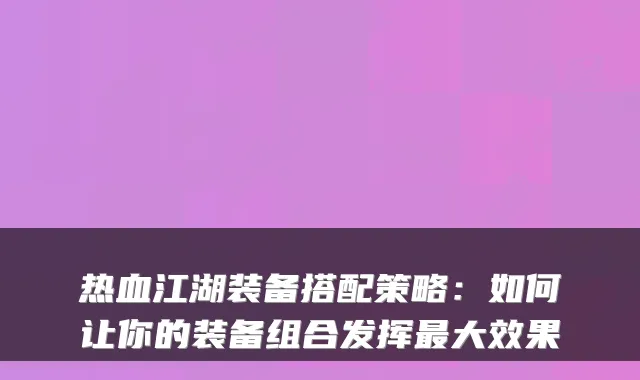 热血江湖装备搭配策略：如何让你的装备组合发挥大效果