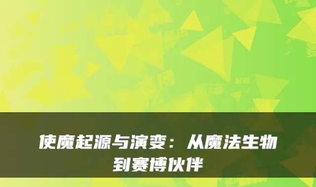使魔起源与演变：从魔法生物到赛博伙伴