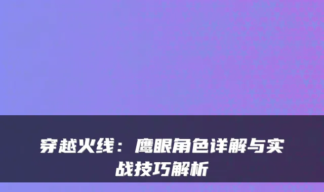 穿越火线：鹰眼角色详解与实战技巧解析
