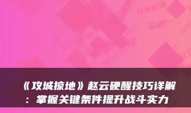 《攻城掠地》赵云硬醒技巧详解：掌握关键条件提升战斗实力
