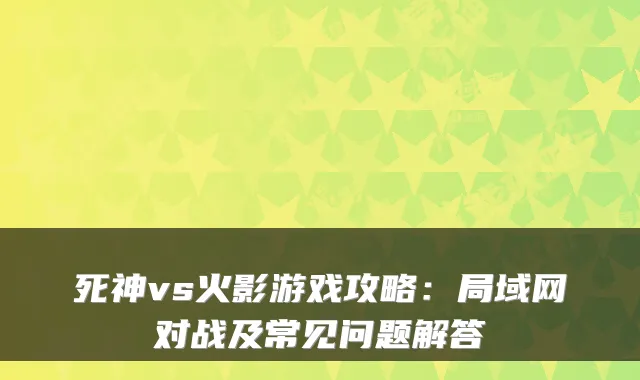 死神vs火影游戏攻略：局域网对战及常见问题解答