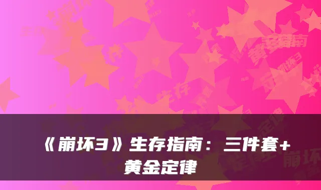 《崩坏3》生存指南:三件套+黄金定律