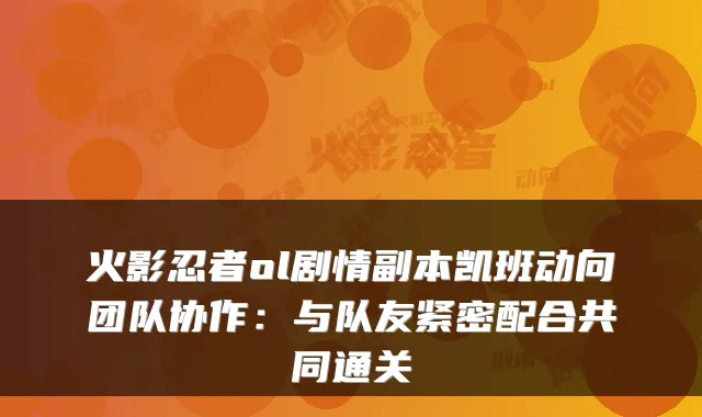 火影忍者ol剧情副本凯班动向团队协作：与队友紧密配合共同通关