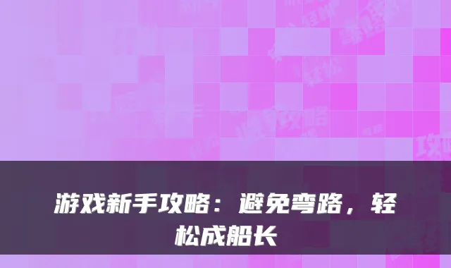 游戏新手攻略：避免弯路，轻松成船长