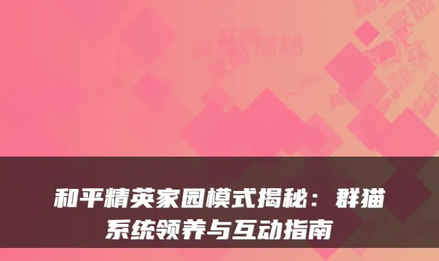 和平精英家园模式揭秘：群猫系统领养与互动指南