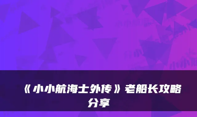 《小小航海士外传》老船长攻略分享