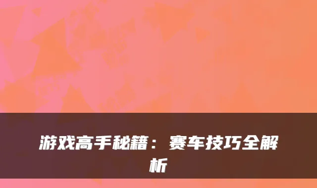 游戏高手秘籍：赛车技巧全解析