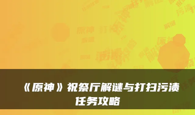 《原神》祝祭厅解谜与打扫污渍任务攻略