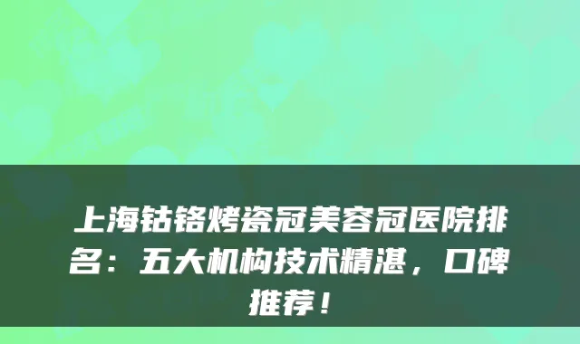 上海钴铬烤瓷冠美容冠医院排名：五大机构技术精湛，口碑推荐！