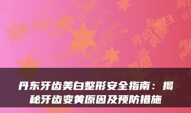 丹东牙齿美白整形安全指南：揭秘牙齿变黄原因及预防措施