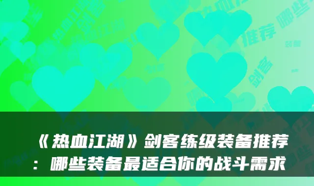 《热血江湖》剑客练级装备推荐：哪些装备适合你的战斗需求