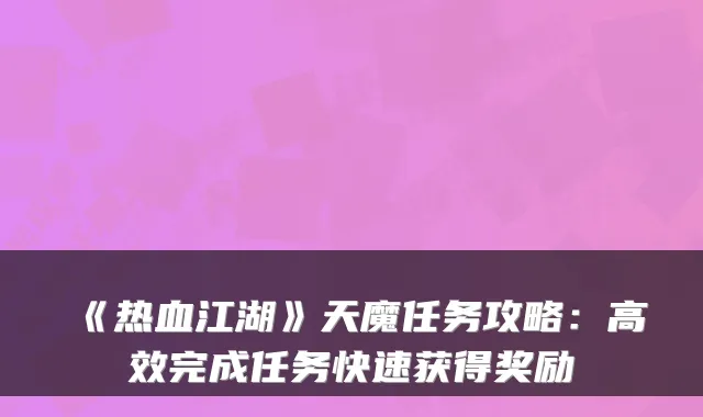 《热血江湖》天魔任务攻略：高效完成任务快速获得奖励