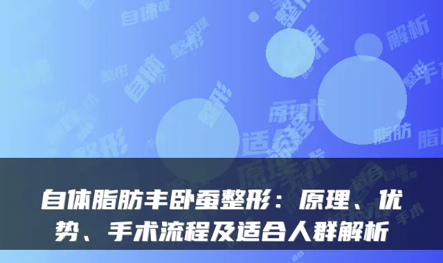 自体脂肪丰卧蚕整形:原理、优势、手术流程及适合人群解析